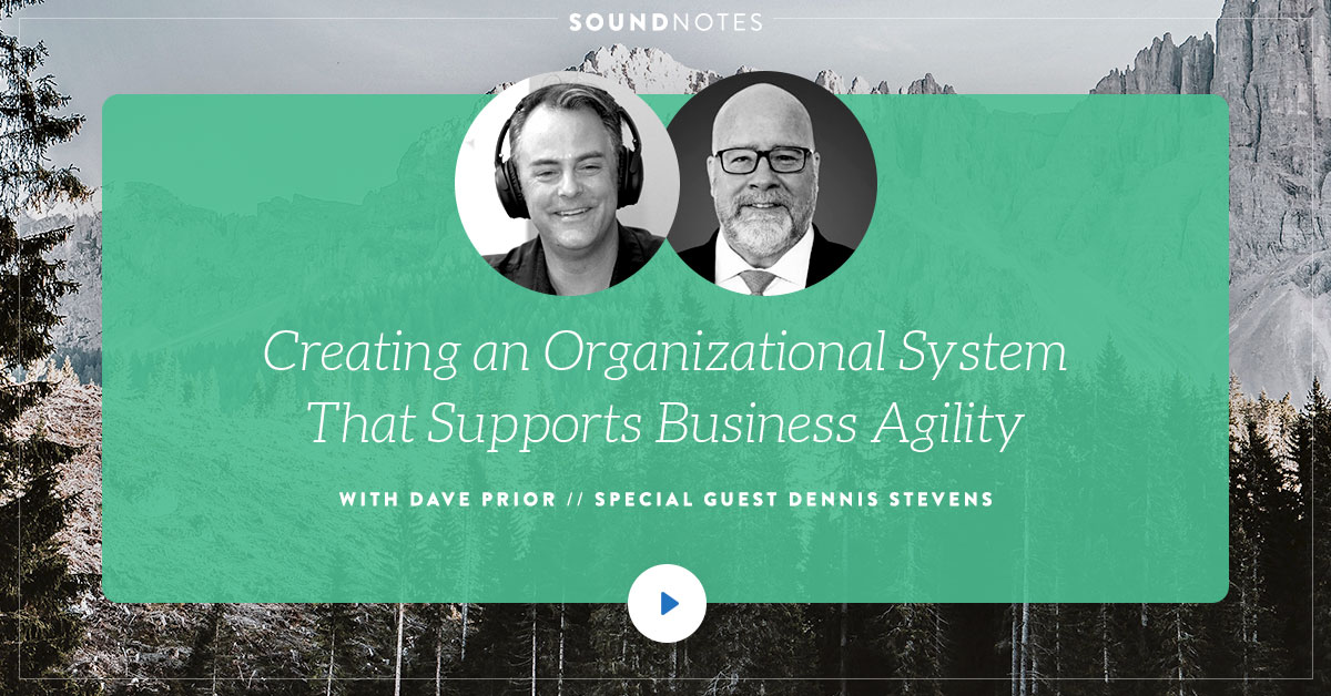 Creating an Organizational System That Supports Business Agility w/ Dennis Stevens